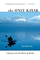 The Only Kayak: A Journey into the Heart of Alaska 1592288944 Book Cover
